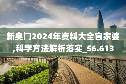新奥门2024年资料大全官家婆,科学方法解析落实_56.613