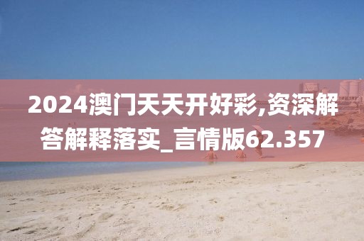 2024澳门天天开好彩,资深解答解释落实_言情版62.357