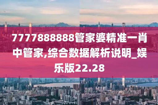 7777888888管家婆精准一肖中管家,综合数据解析说明_娱乐版22.28