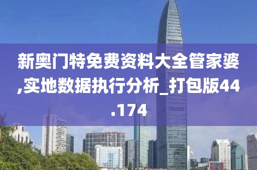 新奥门特免费资料大全管家婆,实地数据执行分析_打包版44.174