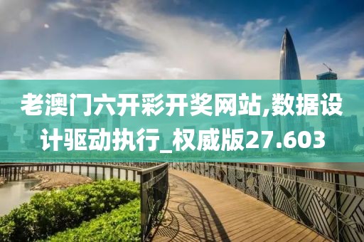 老澳门六开彩开奖网站,数据设计驱动执行_权威版27.603