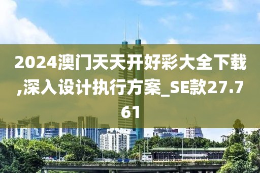 2024澳门天天开好彩大全下载,深入设计执行方案_SE款27.761