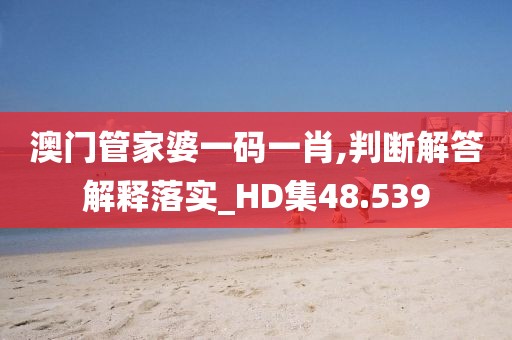 澳门管家婆一码一肖,判断解答解释落实_HD集48.539