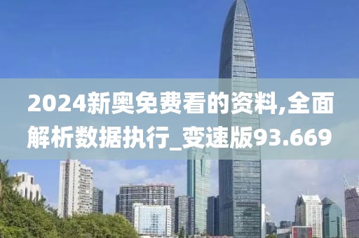 2024新奥免费看的资料,全面解析数据执行_变速版93.669
