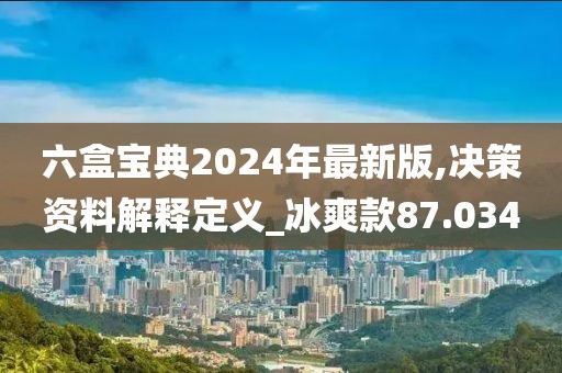 六盒宝典2024年最新版,决策资料解释定义_冰爽款87.034