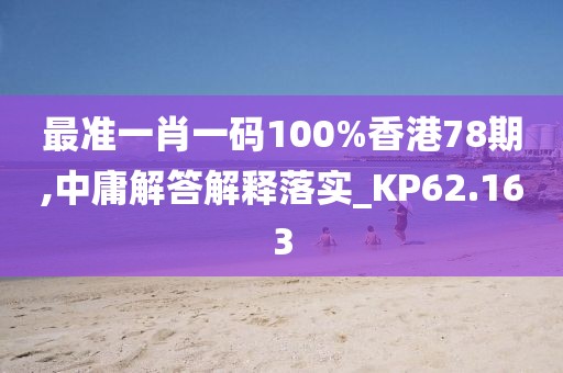 最准一肖一码100%香港78期,中庸解答解释落实_KP62.163