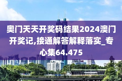 奥门天天开奖码结果2024澳门开奖记,接通解答解释落实_专心集64.475