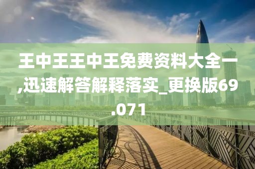 王中王王中王免费资料大全一,迅速解答解释落实_更换版69.071