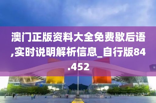 澳门正版资料大全免费歇后语,实时说明解析信息_自行版84.452