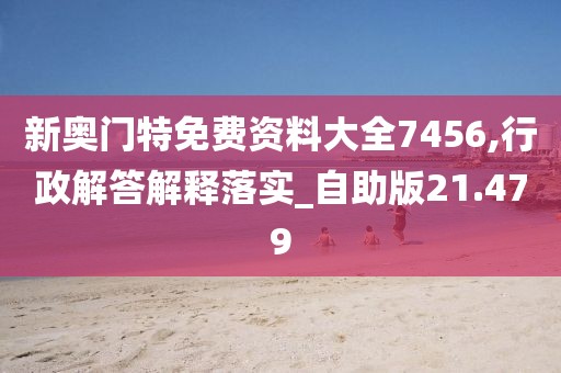 新奥门特免费资料大全7456,行政解答解释落实_自助版21.479