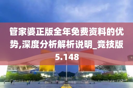 管家婆正版全年免费资料的优势,深度分析解析说明_竞技版5.148
