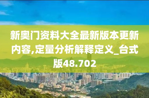 新奥门资料大全最新版本更新内容,定量分析解释定义_台式版48.702