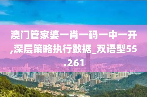 澳门管家婆一肖一码一中一开,深层策略执行数据_双语型55.261