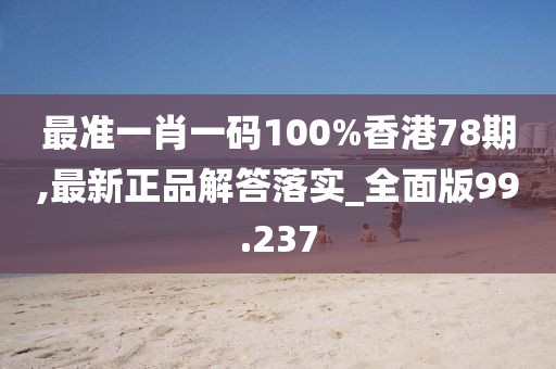 最准一肖一码100%香港78期,最新正品解答落实_全面版99.237