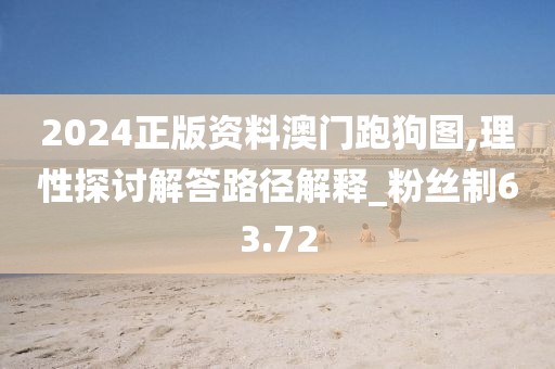 2024正版资料澳门跑狗图,理性探讨解答路径解释_粉丝制63.72