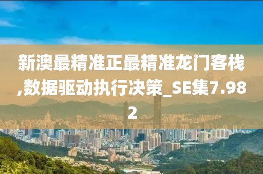 新澳最精准正最精准龙门客栈,数据驱动执行决策_SE集7.982