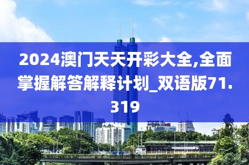 2024澳门天天开彩大全,全面掌握解答解释计划_双语版71.319