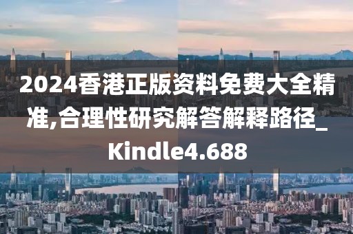2024香港正版资料免费大全精准,合理性研究解答解释路径_Kindle4.688