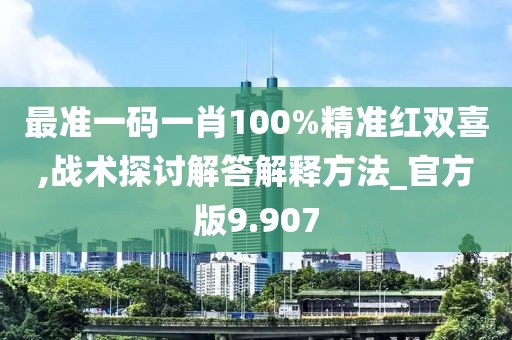 最准一码一肖100%精准红双喜,战术探讨解答解释方法_官方版9.907