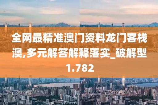 全网最精准澳门资料龙门客栈澳,多元解答解释落实_破解型1.782
