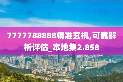 7777788888精准玄机,可靠解析评估_本地集2.858