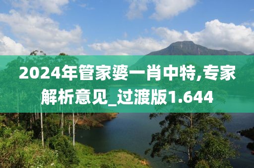 2024年管家婆一肖中特,专家解析意见_过渡版1.644