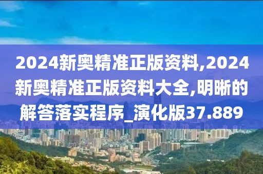 2024新奥精准正版资料,2024新奥精准正版资料大全,明晰的解答落实程序_演化版37.889