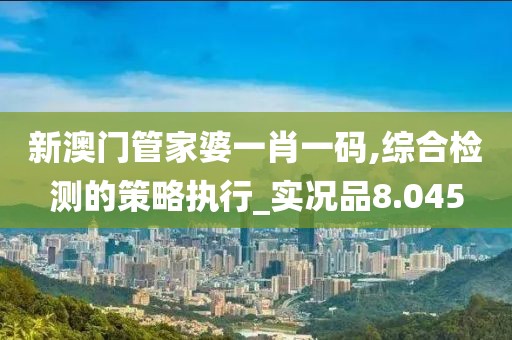 新澳门管家婆一肖一码,综合检测的策略执行_实况品8.045