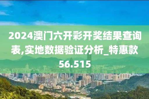 2024澳门六开彩开奖结果查询表,实地数据验证分析_特惠款56.515