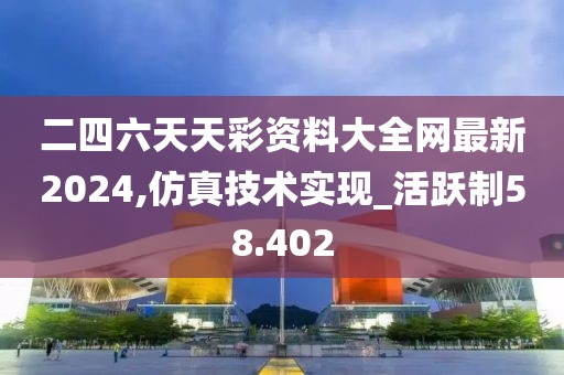 二四六天天彩资料大全网最新2024,仿真技术实现_活跃制58.402