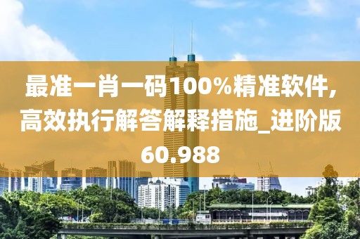 最准一肖一码100%精准软件,高效执行解答解释措施_进阶版60.988