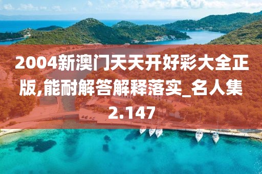 2004新澳门天天开好彩大全正版,能耐解答解释落实_名人集2.147