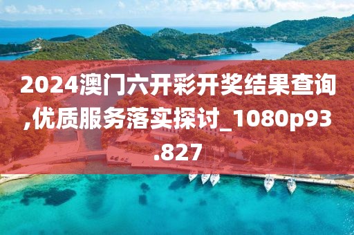 2024澳门六开彩开奖结果查询,优质服务落实探讨_1080p93.827