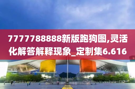 7777788888新版跑狗图,灵活化解答解释现象_定制集6.616