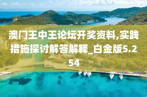 澳门王中王论坛开奖资料,实践措施探讨解答解释_白金版5.254