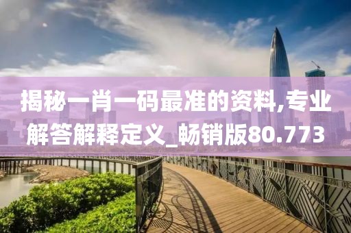 揭秘一肖一码最准的资料,专业解答解释定义_畅销版80.773