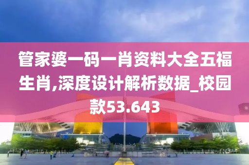 管家婆一码一肖资料大全五福生肖,深度设计解析数据_校园款53.643