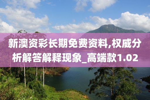 新澳资彩长期免费资料,权威分析解答解释现象_高端款1.02