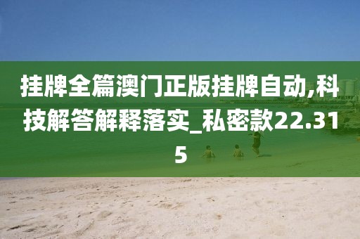 挂牌全篇澳门正版挂牌自动,科技解答解释落实_私密款22.315