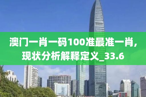 澳门一肖一码100准最准一肖,现状分析解释定义_33.6