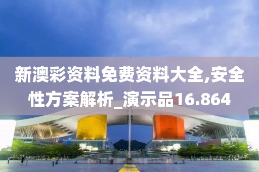 新澳彩资料免费资料大全,安全性方案解析_演示品16.864