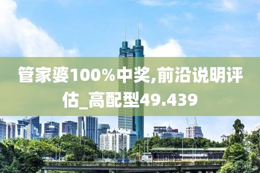 管家婆100%中奖,前沿说明评估_高配型49.439