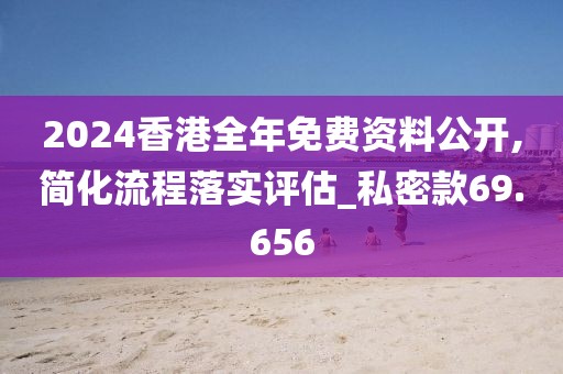 2024香港全年免费资料公开,简化流程落实评估_私密款69.656