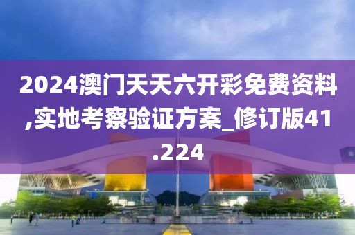 2024澳门天天六开彩免费资料,实地考察验证方案_修订版41.224