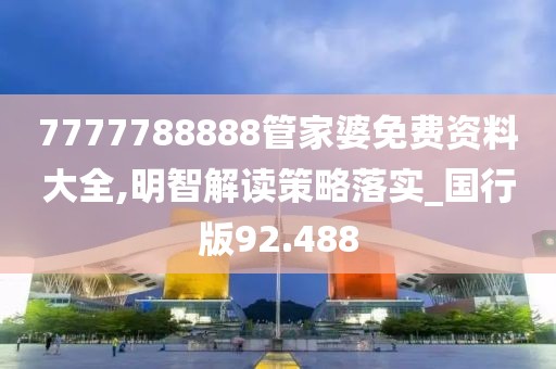 7777788888管家婆免费资料大全,明智解读策略落实_国行版92.488
