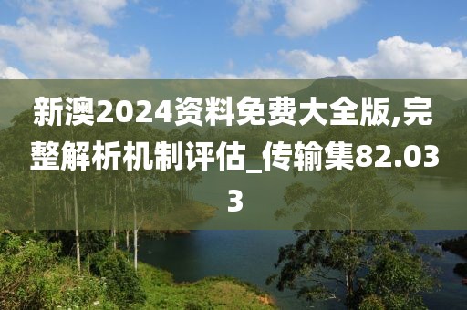 新澳2024资料免费大全版,完整解析机制评估_传输集82.033