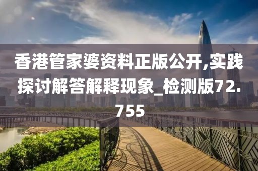 香港管家婆资料正版公开,实践探讨解答解释现象_检测版72.755