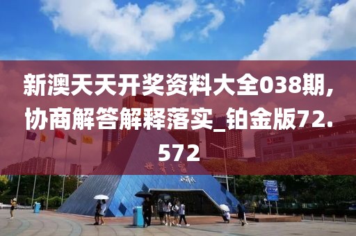 新澳天天开奖资料大全038期,协商解答解释落实_铂金版72.572