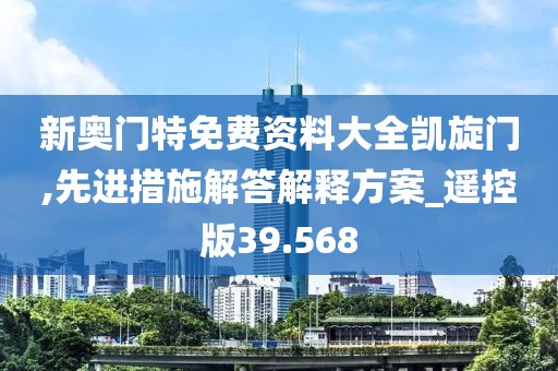新奥门特免费资料大全凯旋门,先进措施解答解释方案_遥控版39.568
