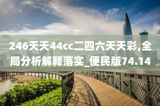 246天天44cc二四六天天彩,全局分析解释落实_便民版74.14